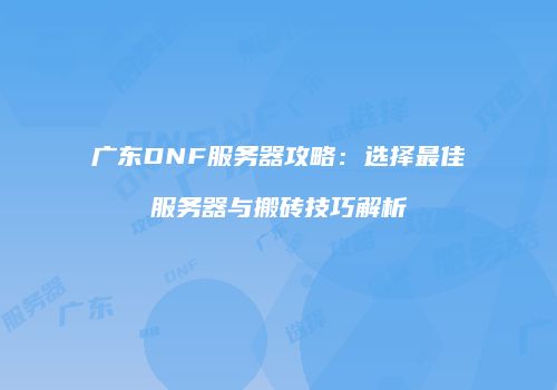 广东DNF服务器攻略：选择最佳服务器与搬砖技巧解析