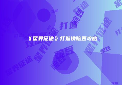 《星界征途》打造铁豌豆攻略