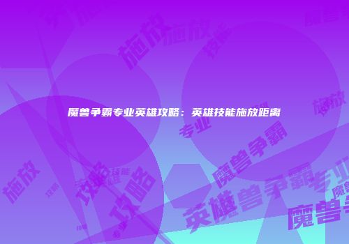 魔兽争霸专业英雄攻略：英雄技能施放距离