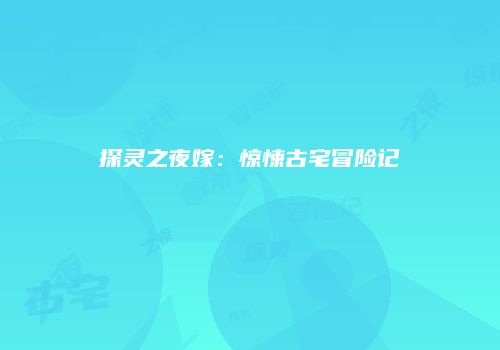 探灵之夜嫁：惊悚古宅冒险记