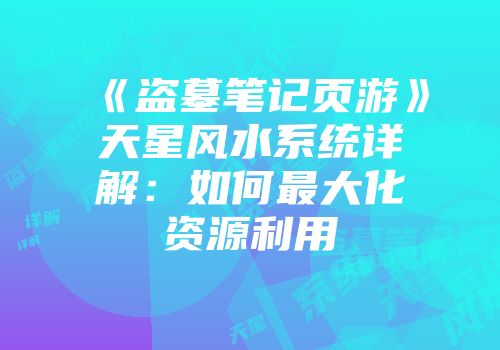 《盗墓笔记页游》天星风水系统详解：如何最大化资源利用