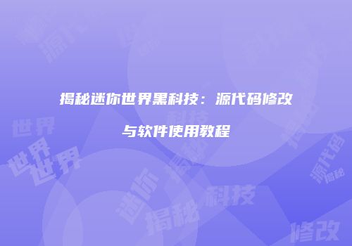 揭秘迷你世界黑科技：源代码修改与软件使用教程