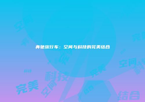 奔驰旅行车：空间与科技的完美结合