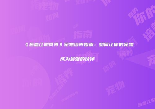 《热血江湖冥界》宠物培养指南：如何让你的宠物成为最强的伙伴
