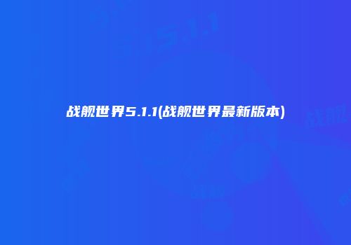战舰世界5.1.1(战舰世界最新版本)