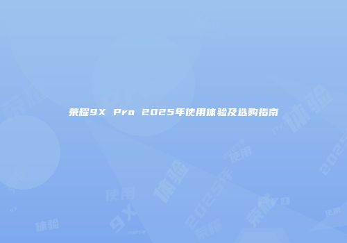 荣耀9X Pro 2025年使用体验及选购指南