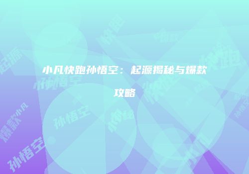 小凡快跑孙悟空：起源揭秘与爆款攻略