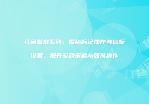 红色警戒系列：揭秘标记操作与信标设置，提升游戏策略与团队协作