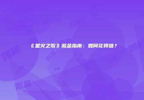 《星火之歌》氪金指南：如何花得值？