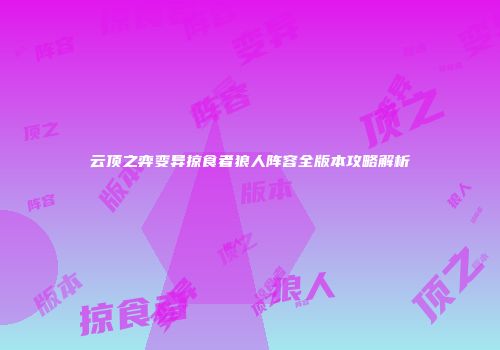 云顶之弈变异掠食者狼人阵容全版本攻略解析