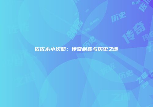 佐佐木小次郎：传奇剑客与历史之谜