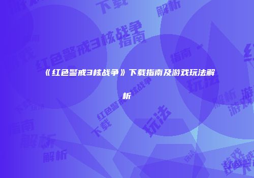 《红色警戒3核战争》下载指南及游戏玩法解析