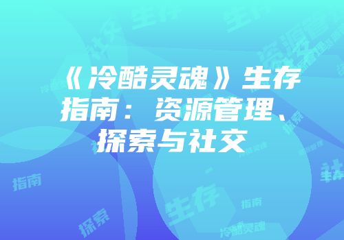 《冷酷灵魂》生存指南：资源管理、探索与社交