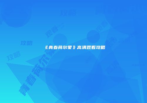 《青春荷尔蒙》高清观看攻略