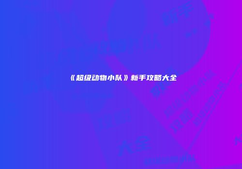 《超级动物小队》新手攻略大全