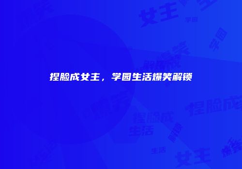 捏脸成女主，学园生活爆笑解锁