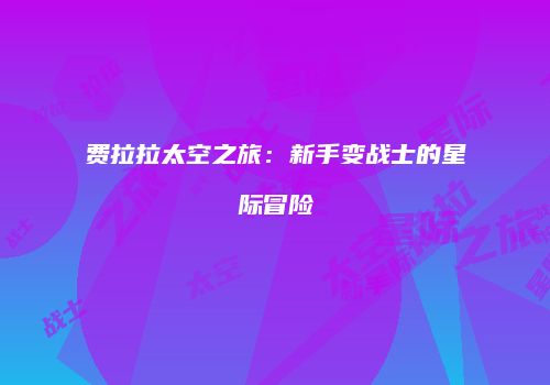 费拉拉太空之旅：新手变战士的星际冒险