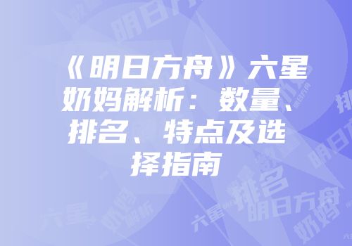 《明日方舟》六星奶妈解析：数量、排名、特点及选择指南