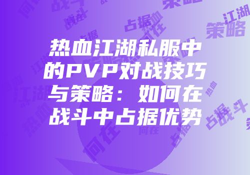 热血江湖私服中的PVP对战技巧与策略：如何在战斗中占据优势