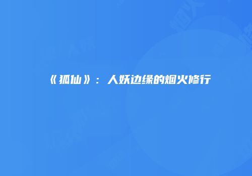 《狐仙》：人妖边缘的烟火修行