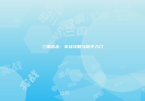 三国出击：实战攻略与新手入门