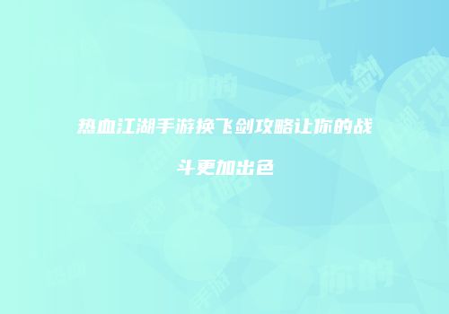 热血江湖手游换飞剑攻略让你的战斗更加出色