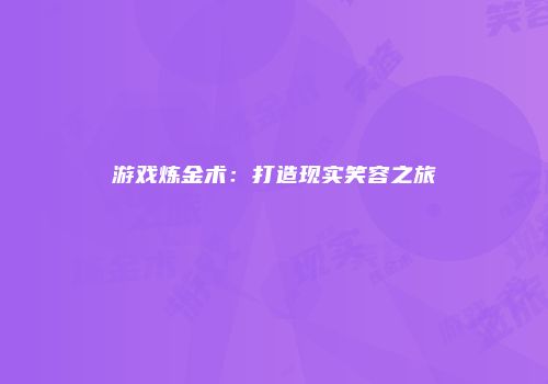 游戏炼金术：打造现实笑容之旅