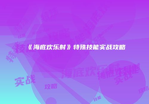 《海底欢乐射》特殊技能实战攻略