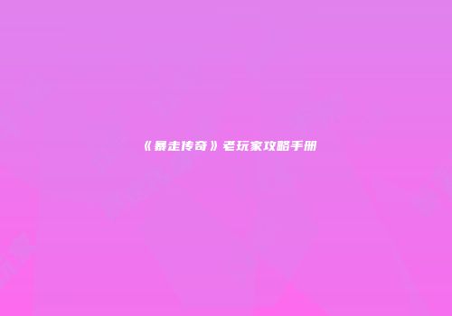 《暴走传奇》老玩家攻略手册