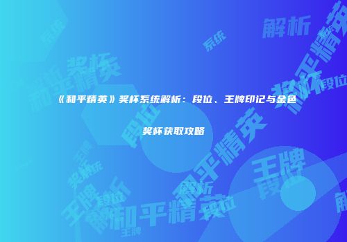 《和平精英》奖杯系统解析：段位、王牌印记与金色奖杯获取攻略
