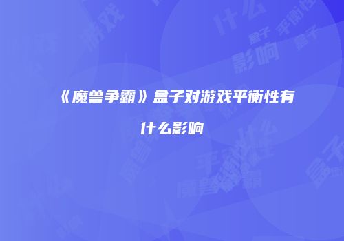 《魔兽争霸》盒子对游戏平衡性有什么影响