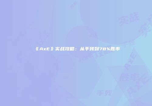 《AxE》实战攻略：从手残到78%胜率