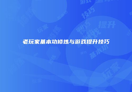 老玩家基本功修炼与游戏提升技巧