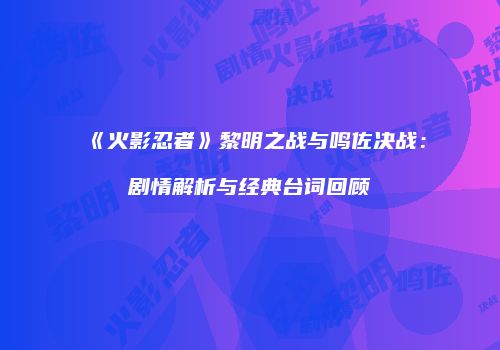 《火影忍者》黎明之战与鸣佐决战：剧情解析与经典台词回顾