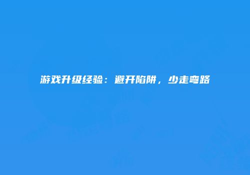 游戏升级经验：避开陷阱，少走弯路