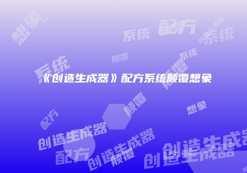 《创造生成器》配方系统颠覆想象