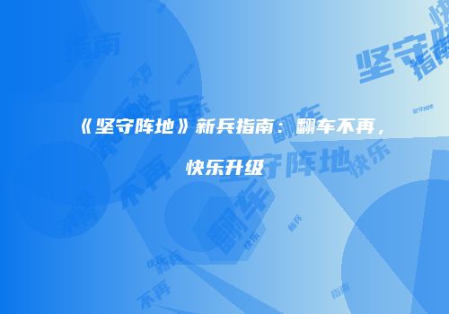 《坚守阵地》新兵指南：翻车不再，快乐升级
