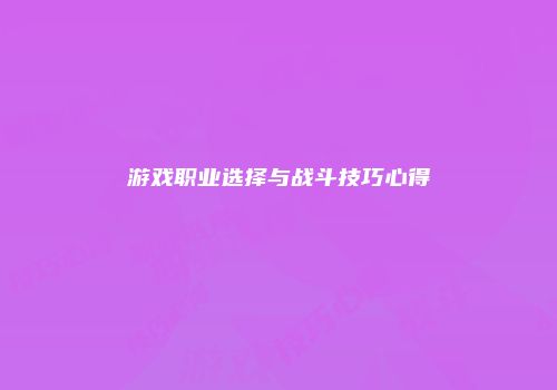游戏职业选择与战斗技巧心得