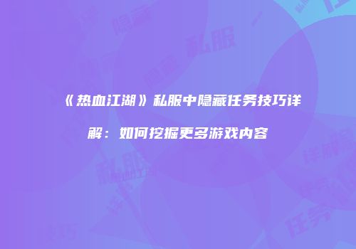《热血江湖》私服中隐藏任务技巧详解：如何挖掘更多游戏内容