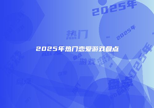 2025年热门恋爱游戏盘点