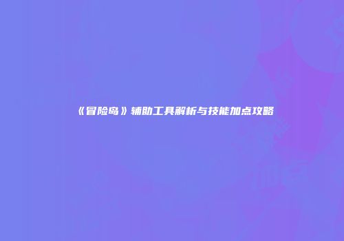 《冒险岛》辅助工具解析与技能加点攻略