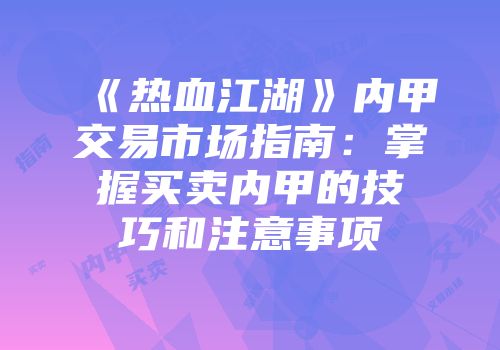 《热血江湖》内甲交易市场指南:掌握买卖内甲的技巧和注意事项