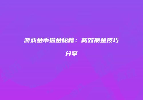 游戏金币攒金秘籍：高效攒金技巧分享