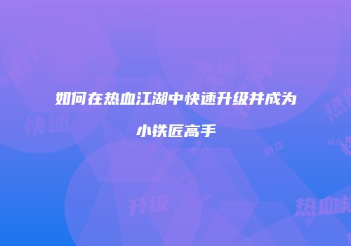 如何在热血江湖中快速升级并成为小铁匠高手