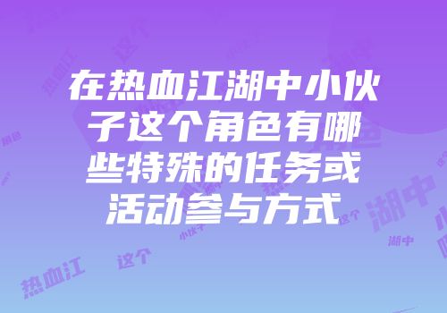 在热血江湖中小伙子这个角色有哪些特殊的任务或活动参与方式