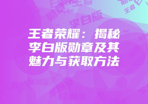 王者荣耀：揭秘李白版勋章及其魅力与获取方法