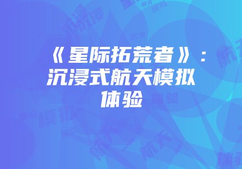 《星际拓荒者》：沉浸式航天模拟体验