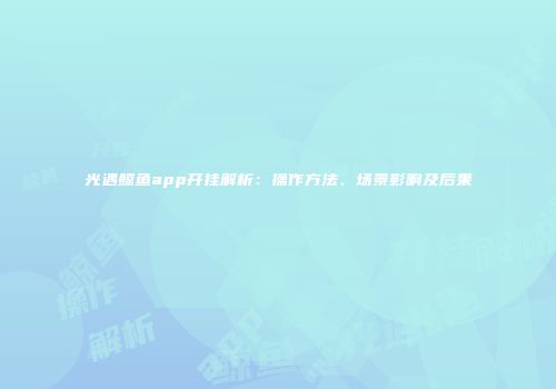 光遇鲸鱼app开挂解析：操作方法、场景影响及后果