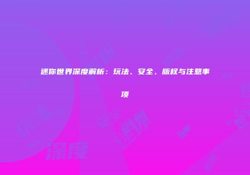 迷你世界深度解析：玩法、安全、版权与注意事项