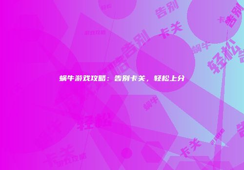 蜗牛游戏攻略：告别卡关，轻松上分